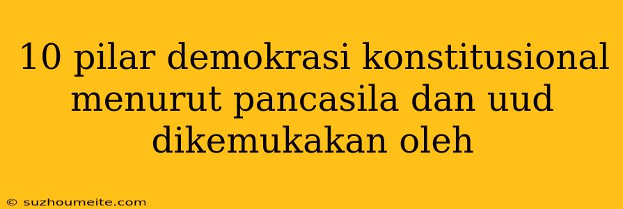 10 Pilar Demokrasi Konstitusional Menurut Pancasila Dan Uud Dikemukakan Oleh