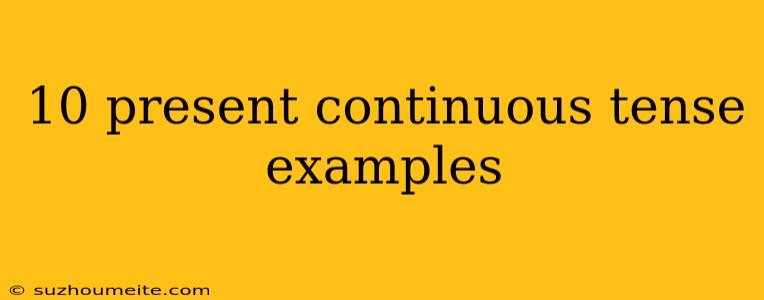 10 Present Continuous Tense Examples