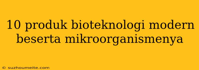 10 Produk Bioteknologi Modern Beserta Mikroorganismenya