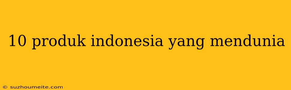 10 Produk Indonesia Yang Mendunia