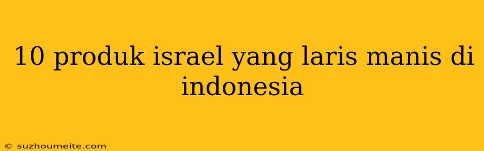 10 Produk Israel Yang Laris Manis Di Indonesia