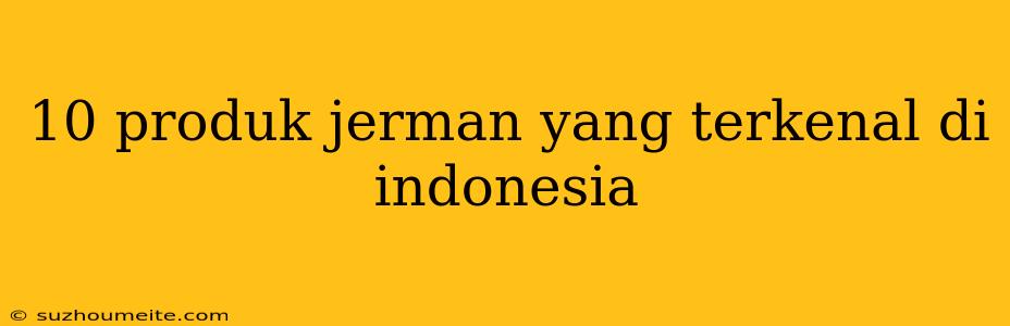 10 Produk Jerman Yang Terkenal Di Indonesia