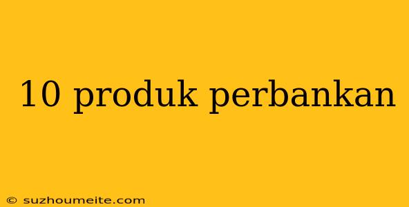 10 Produk Perbankan