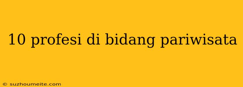 10 Profesi Di Bidang Pariwisata