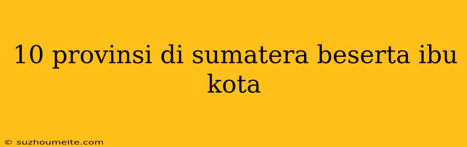 10 Provinsi Di Sumatera Beserta Ibu Kota