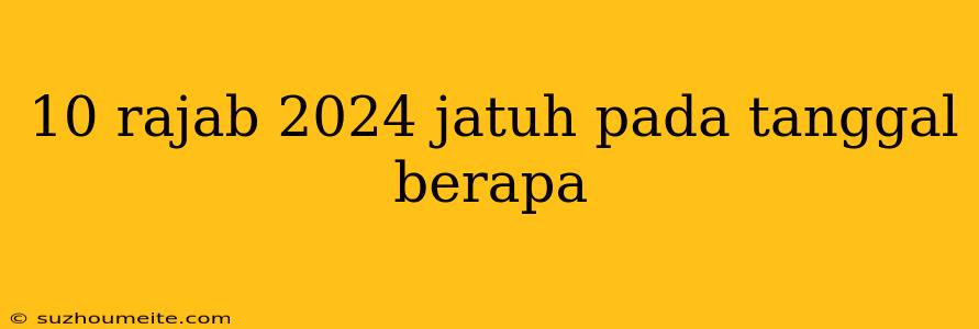 10 Rajab 2024 Jatuh Pada Tanggal Berapa