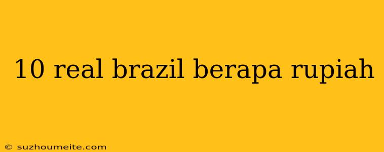 10 Real Brazil Berapa Rupiah