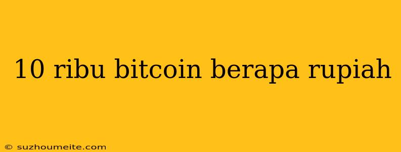 10 Ribu Bitcoin Berapa Rupiah