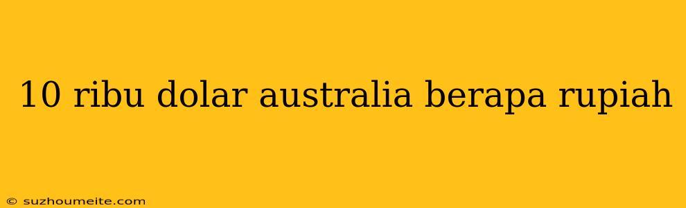 10 Ribu Dolar Australia Berapa Rupiah