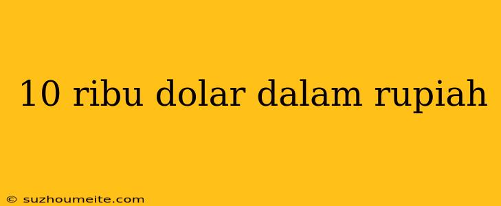 10 Ribu Dolar Dalam Rupiah