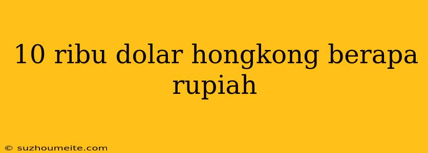 10 Ribu Dolar Hongkong Berapa Rupiah