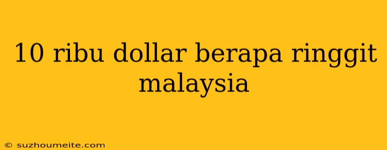 10 Ribu Dollar Berapa Ringgit Malaysia