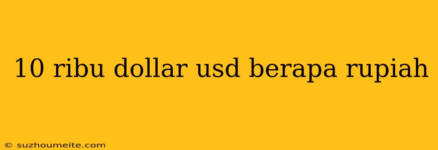 10 Ribu Dollar Usd Berapa Rupiah