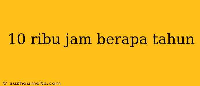 10 Ribu Jam Berapa Tahun