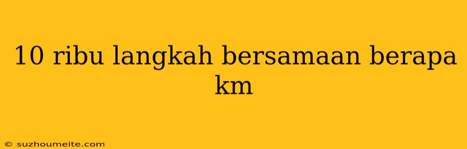 10 Ribu Langkah Bersamaan Berapa Km