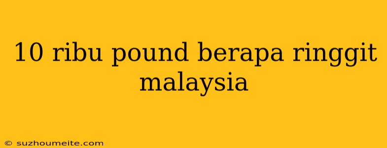 10 Ribu Pound Berapa Ringgit Malaysia