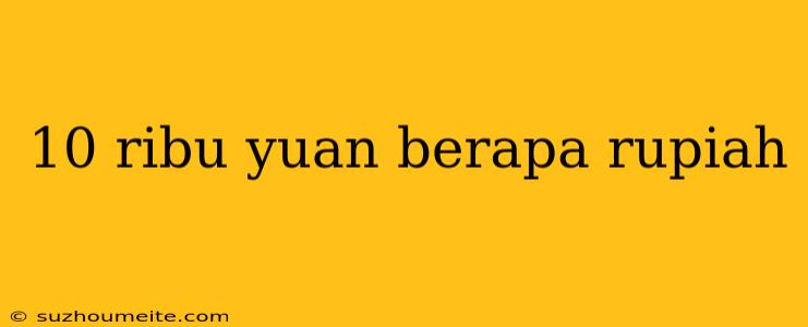 10 Ribu Yuan Berapa Rupiah