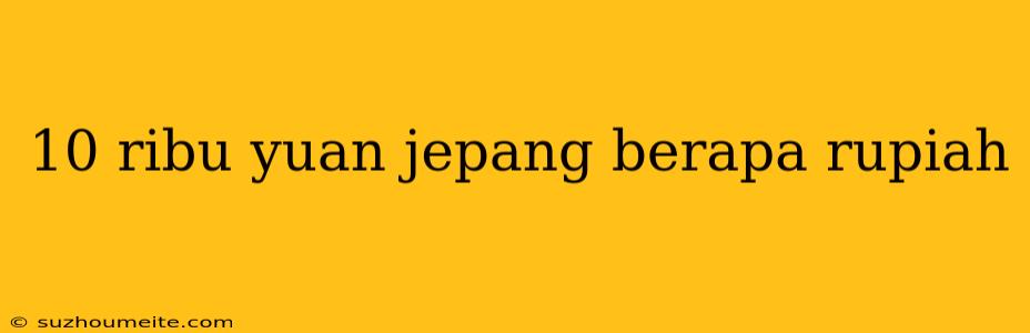 10 Ribu Yuan Jepang Berapa Rupiah