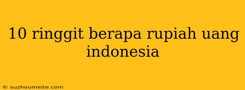 10 Ringgit Berapa Rupiah Uang Indonesia