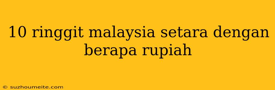 10 Ringgit Malaysia Setara Dengan Berapa Rupiah