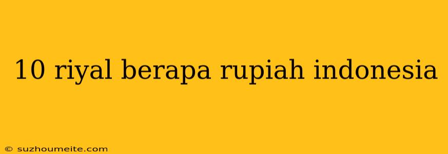 10 Riyal Berapa Rupiah Indonesia