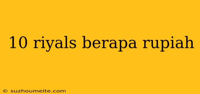 10 Riyals Berapa Rupiah