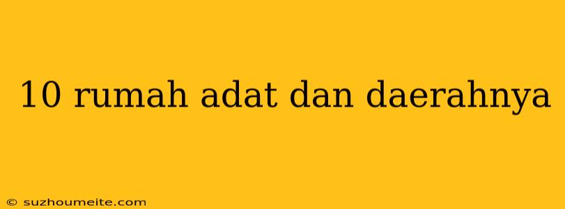 10 Rumah Adat Dan Daerahnya