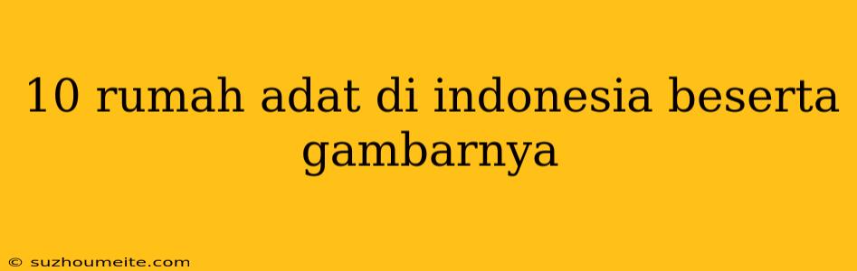 10 Rumah Adat Di Indonesia Beserta Gambarnya