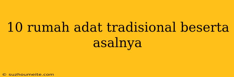 10 Rumah Adat Tradisional Beserta Asalnya