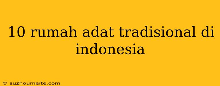 10 Rumah Adat Tradisional Di Indonesia