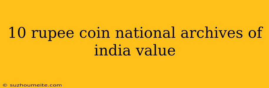 10 Rupee Coin National Archives Of India Value