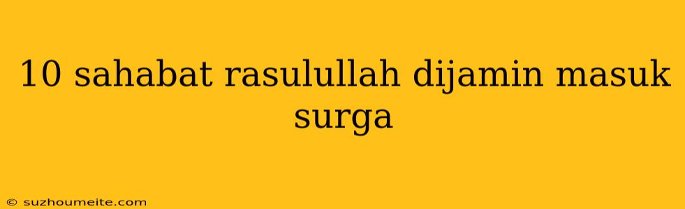 10 Sahabat Rasulullah Dijamin Masuk Surga