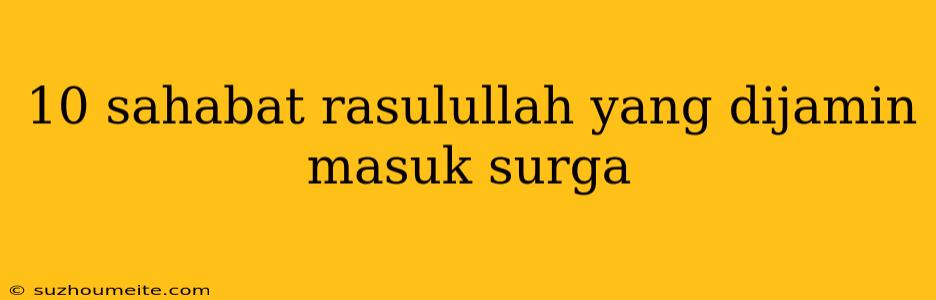 10 Sahabat Rasulullah Yang Dijamin Masuk Surga