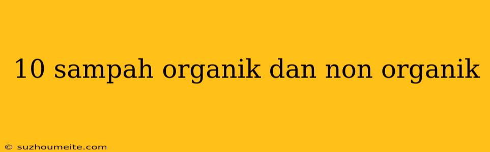 10 Sampah Organik Dan Non Organik