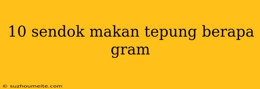 10 Sendok Makan Tepung Berapa Gram