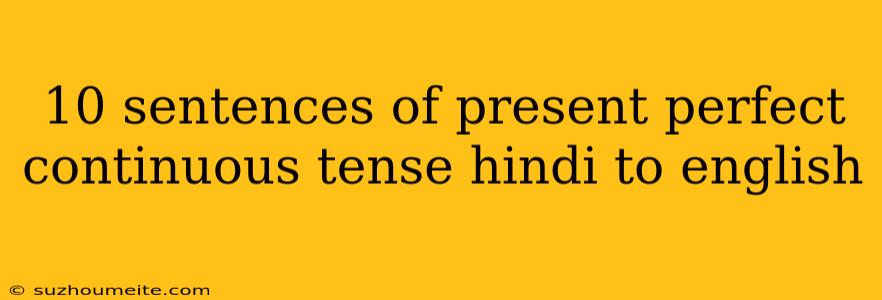 10 Sentences Of Present Perfect Continuous Tense Hindi To English