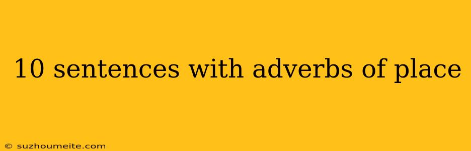 10 Sentences With Adverbs Of Place