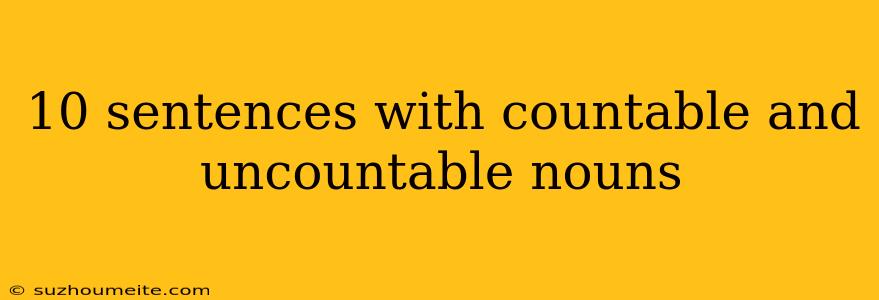 10 Sentences With Countable And Uncountable Nouns