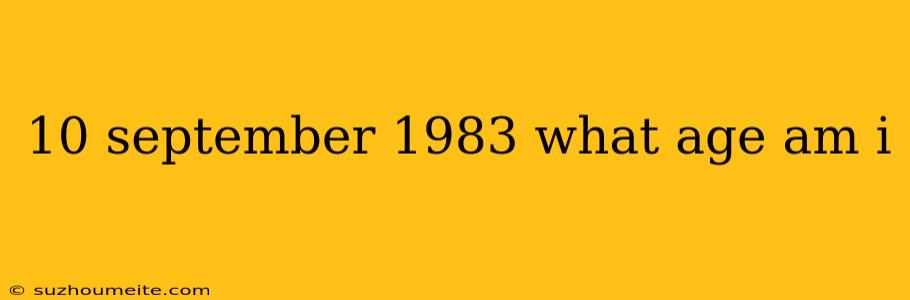 10 September 1983 What Age Am I