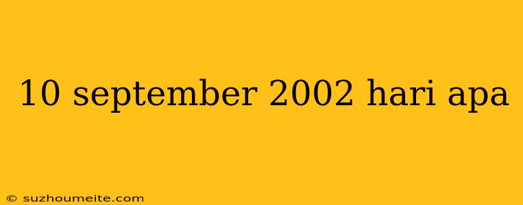 10 September 2002 Hari Apa