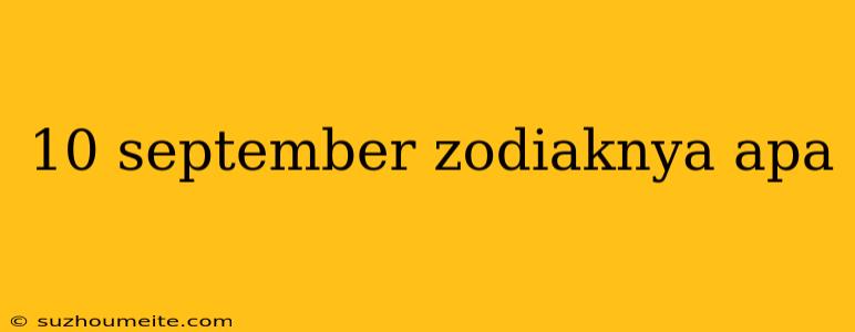 10 September Zodiaknya Apa