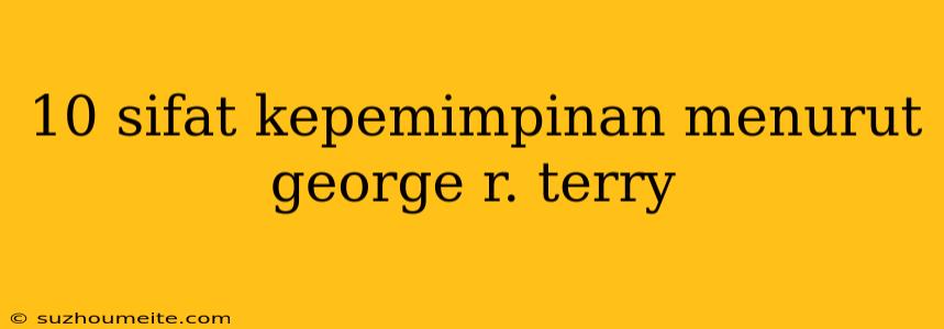 10 Sifat Kepemimpinan Menurut George R. Terry