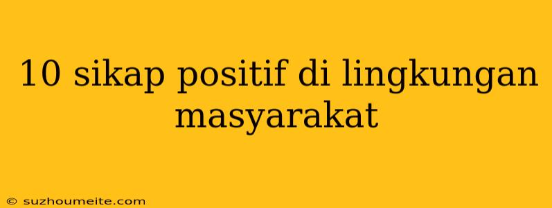 10 Sikap Positif Di Lingkungan Masyarakat