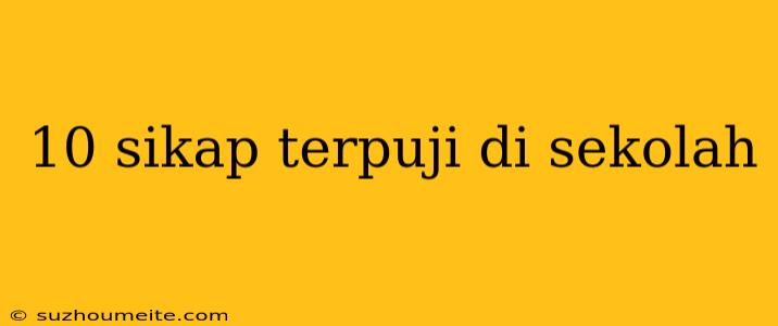 10 Sikap Terpuji Di Sekolah