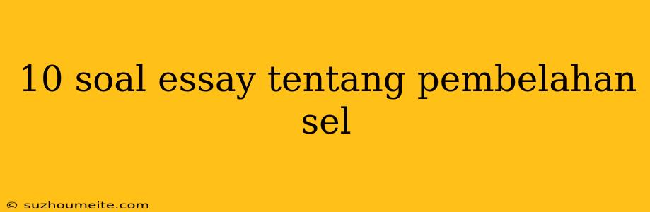 10 Soal Essay Tentang Pembelahan Sel