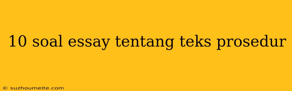 10 Soal Essay Tentang Teks Prosedur