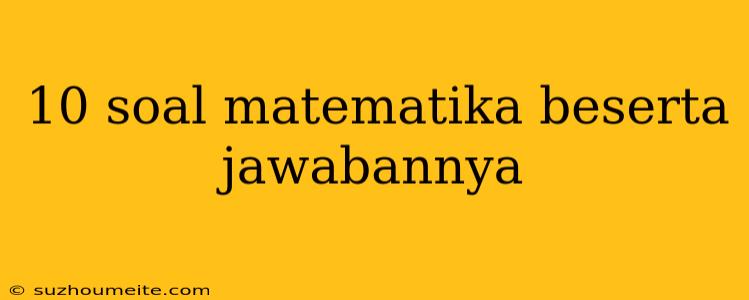 10 Soal Matematika Beserta Jawabannya