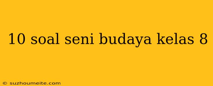 10 Soal Seni Budaya Kelas 8