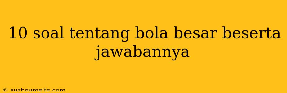 10 Soal Tentang Bola Besar Beserta Jawabannya