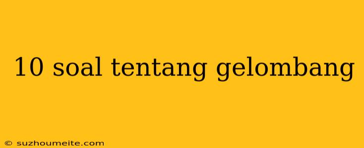 10 Soal Tentang Gelombang